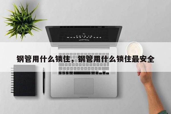 鋼管用什么鎖住，鋼管用什么鎖住最安全